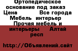 Ортопедическое основание под заказ › Цена ­ 3 160 - Все города Мебель, интерьер » Прочая мебель и интерьеры   . Алтай респ.